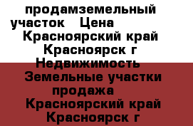 продамземельный  участок › Цена ­ 280 000 - Красноярский край, Красноярск г. Недвижимость » Земельные участки продажа   . Красноярский край,Красноярск г.